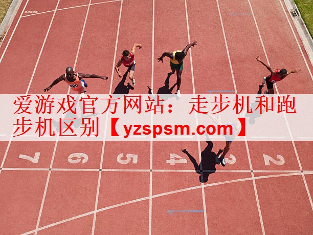 爱游戏官方网站：走步机和跑步机区别