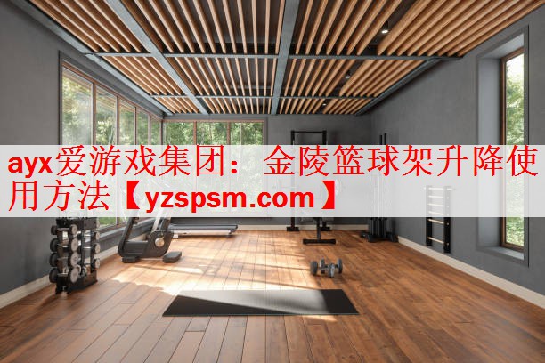 ayx爱游戏集团：金陵篮球架升降使用方法