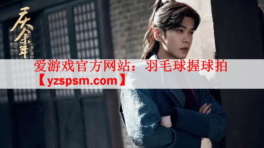 <strong>爱游戏官方网站：羽毛球握球拍</strong>