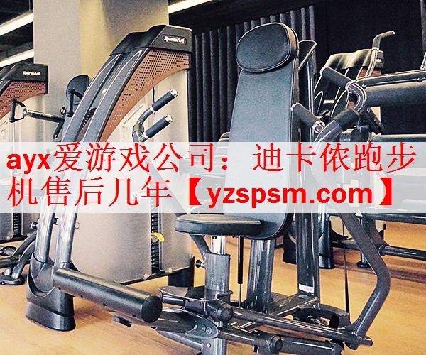 ayx爱游戏公司：迪卡侬跑步机售后几年