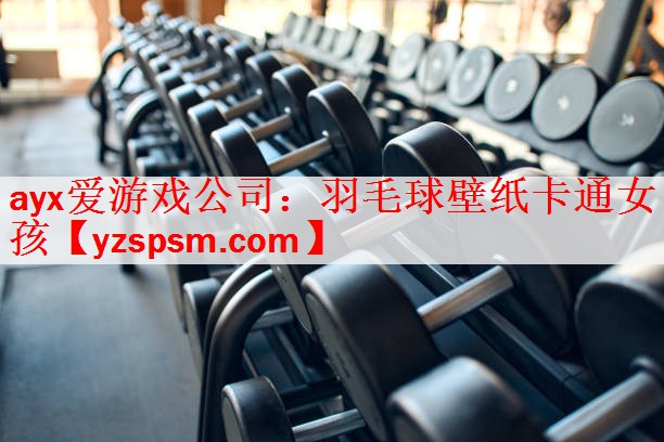 ayx爱游戏公司：羽毛球壁纸卡通女孩