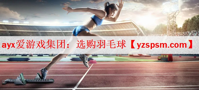 <strong>ayx爱游戏集团：选购羽毛球</strong>