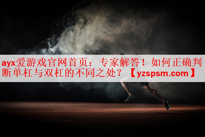 <strong>ayx爱游戏官网首页：专家解答！如何正确判断单杠与双杠的不同之处？</strong>