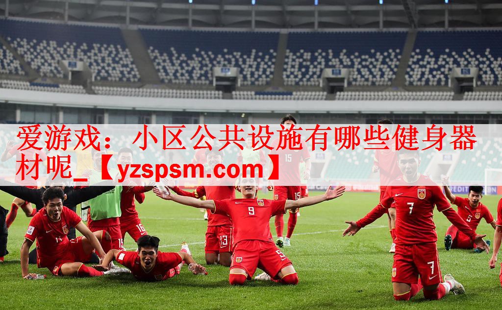<strong>爱游戏：小区公共设施有哪些健身器材呢_</strong>