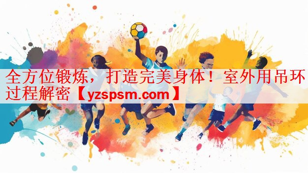<strong>全方位锻炼，打造完美身体！室外用吊环过程解密</strong>
