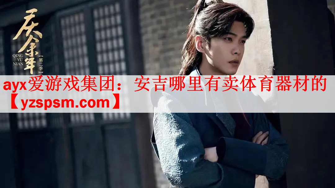 <strong>ayx爱游戏集团：安吉哪里有卖体育器材的</strong>