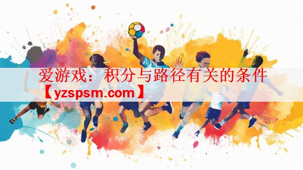 <strong>爱游戏：积分与路径有关的条件</strong>
