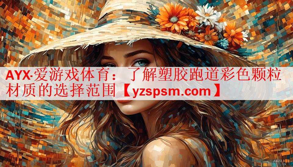 AYX·爱游戏体育：了解塑胶跑道彩色颗粒材质的选择范围