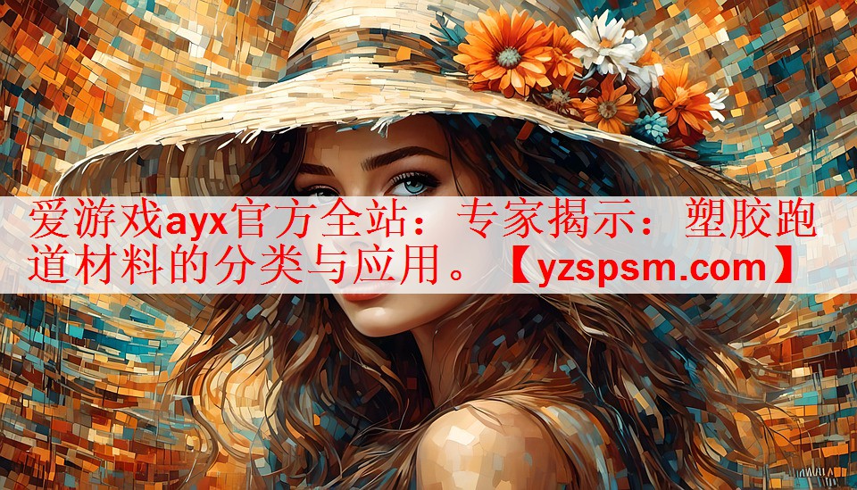 爱游戏ayx官方全站：专家揭示：塑胶跑道材料的分类与应用。