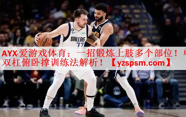 AYX·爱游戏体育：一招锻炼上肢多个部位！单双杠俯卧撑训练法解析！