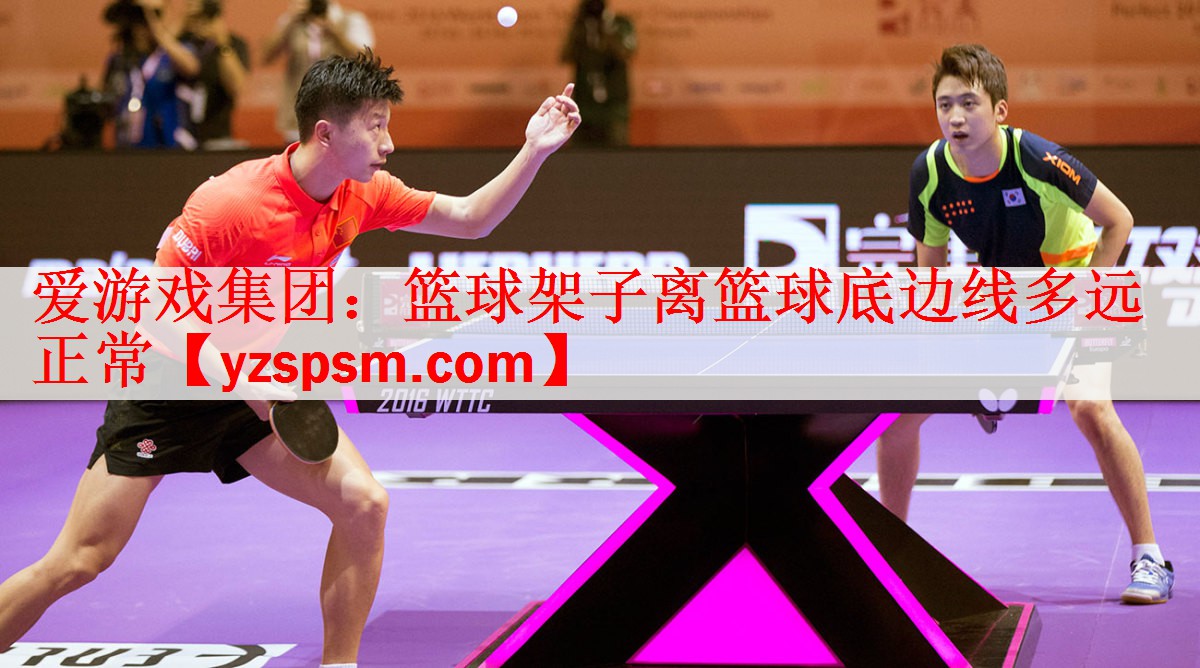 <strong>爱游戏集团：篮球架子离篮球底边线多远正常</strong>