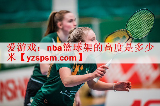 爱游戏：nba篮球架的高度是多少米