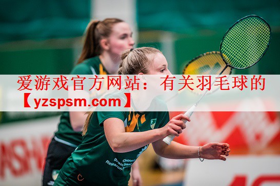 爱游戏官方网站：有关羽毛球的