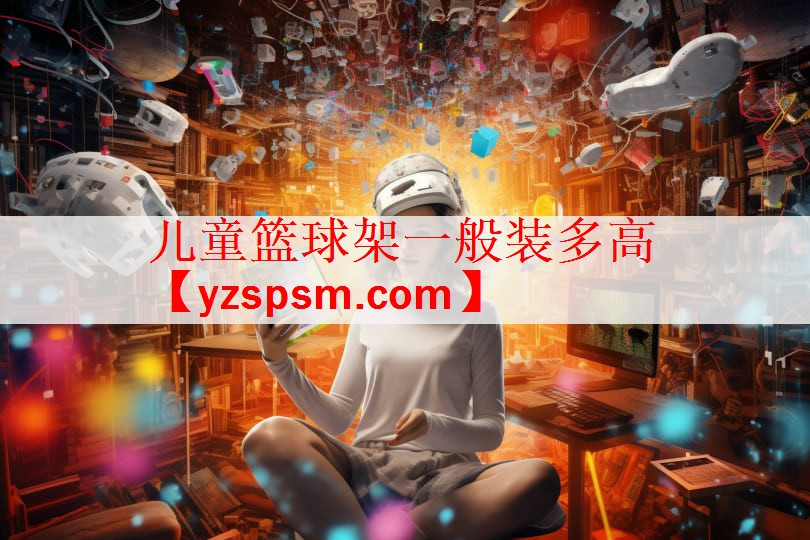 <strong>儿童篮球架一般装多高</strong>
