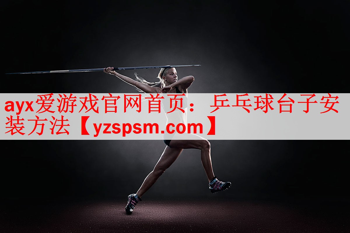 <strong>ayx爱游戏官网首页：乒乓球台子安装方法</strong>