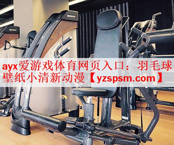 ayx爱游戏体育网页入口：羽毛球壁纸小清新动漫