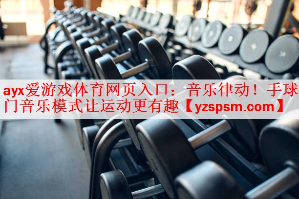 <strong>ayx爱游戏体育网页入口：音乐律动！手球门音乐模式让运动更有趣</strong>