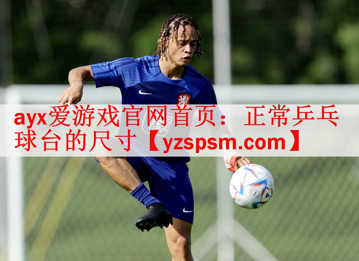 ayx爱游戏官网首页：正常乒乓球台的尺寸