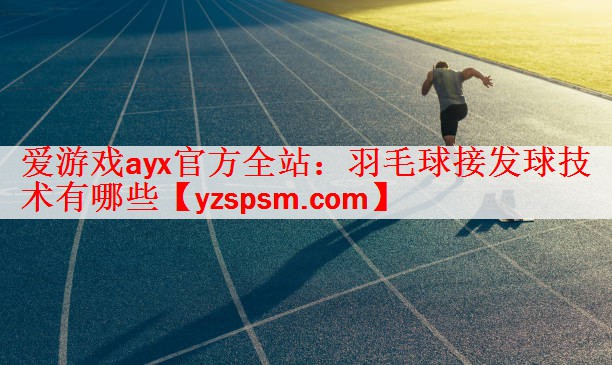 <strong>爱游戏ayx官方全站：羽毛球接发球技术有哪些</strong>