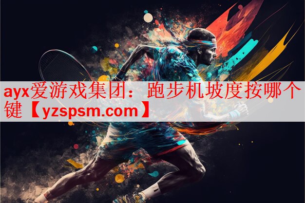 <strong>ayx爱游戏集团：跑步机坡度按哪个键</strong>