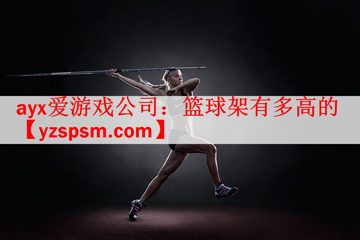 ayx爱游戏公司：篮球架有多高的