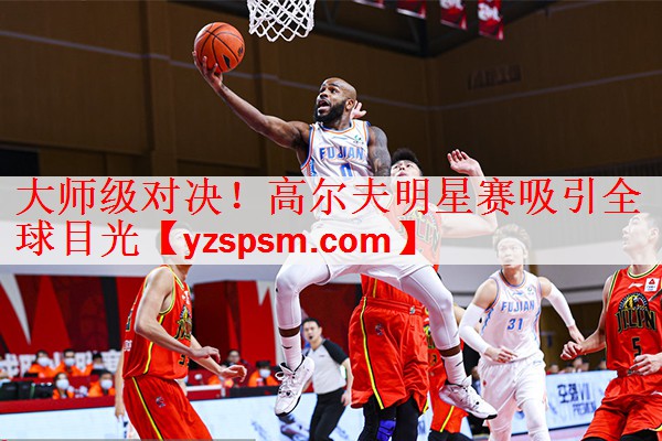 <strong>大师级对决！高尔夫明星赛吸引全球目光</strong>