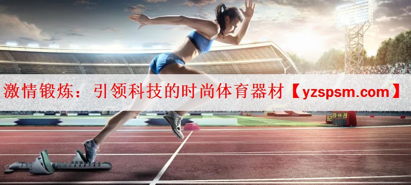 <strong>激情锻炼：引领科技的时尚体育器材</strong>