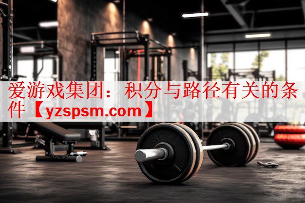 <strong>爱游戏集团：积分与路径有关的条件</strong>
