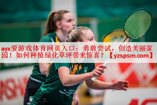 勇敢尝试，创造美丽家园！如何种植绿化草坪带来惊喜？