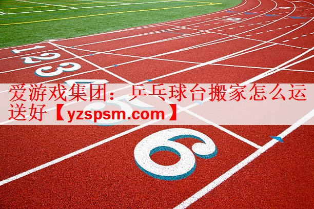 乒乓球台搬家怎么运送好