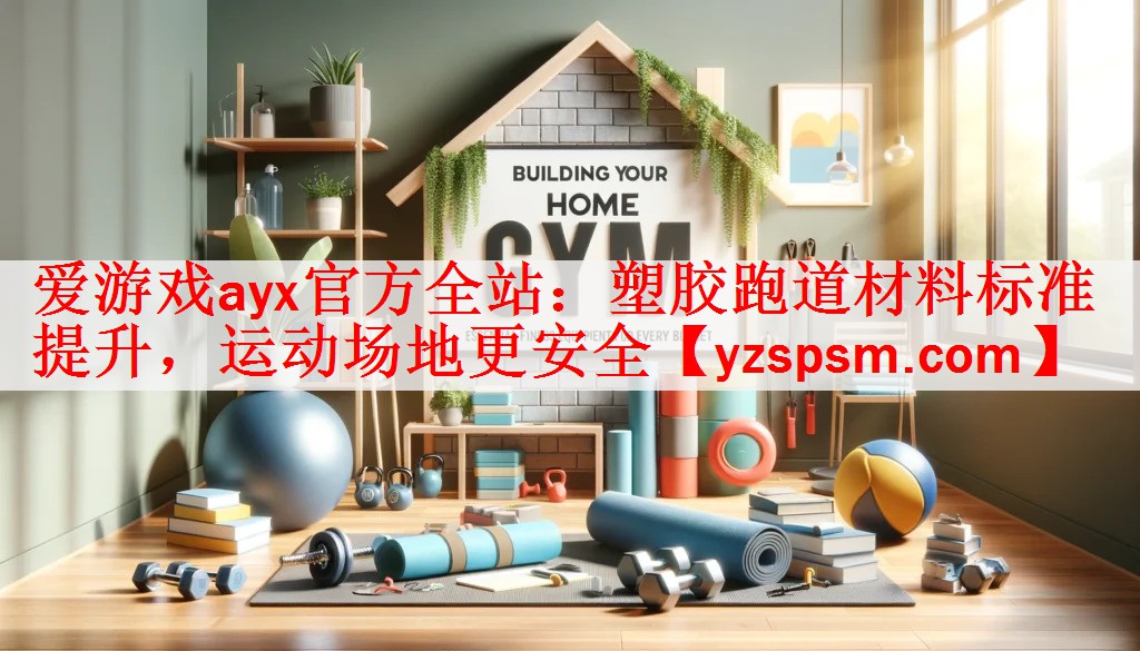塑胶跑道材料标准提升，运动场地更安全