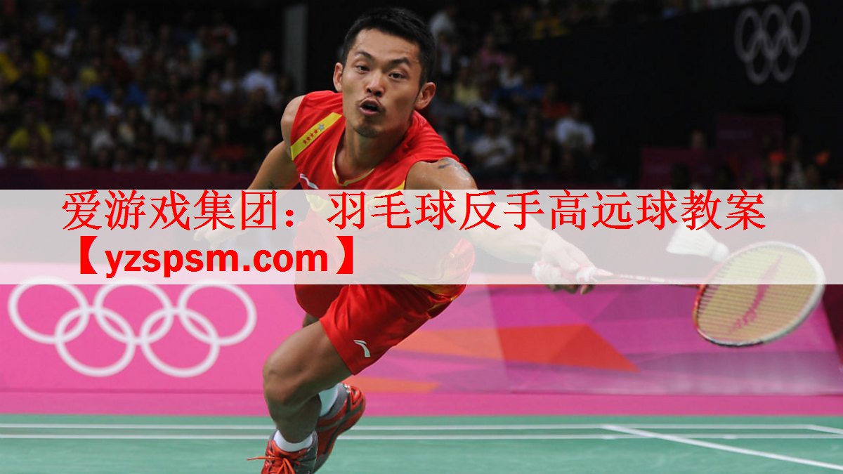 羽毛球反手高远球教案