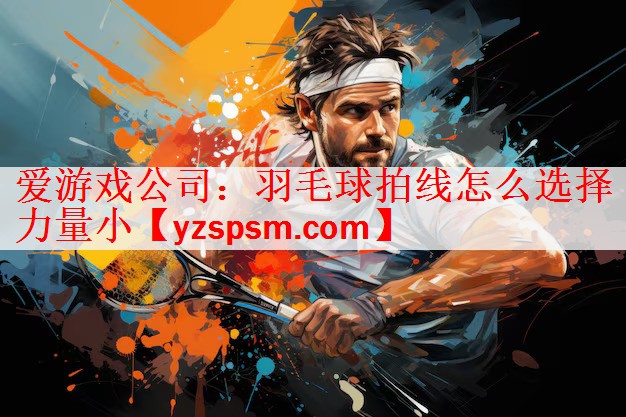 羽毛球拍线怎么选择力量小