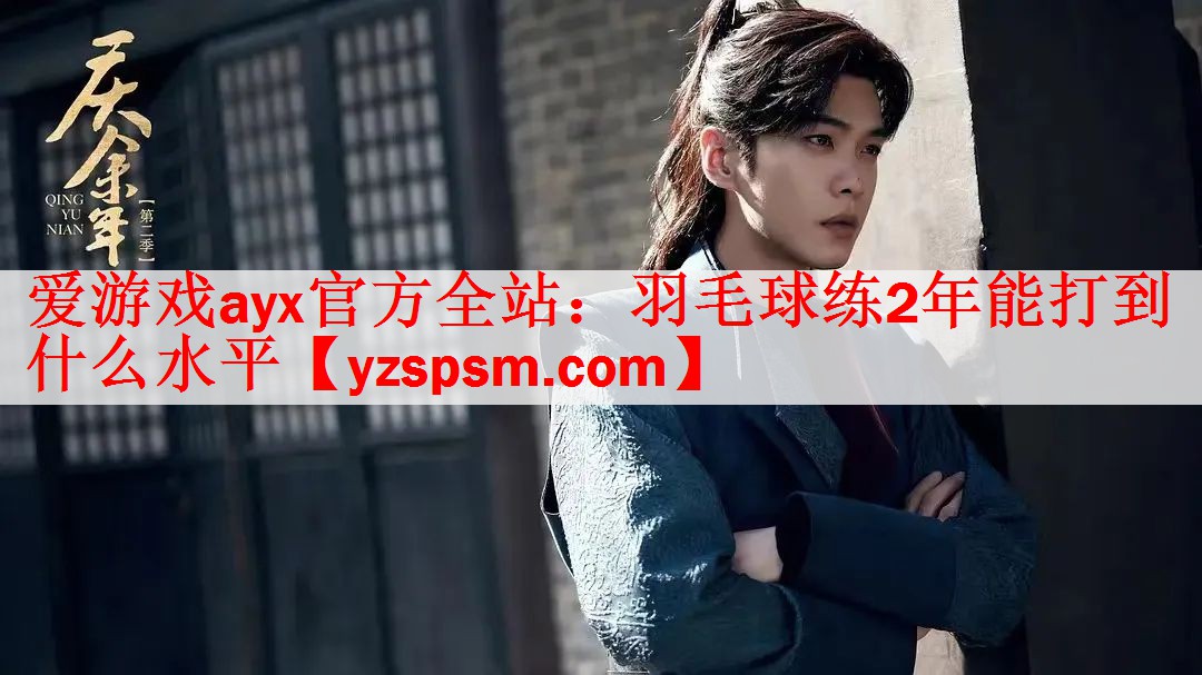 羽毛球练2年能打到什么水平