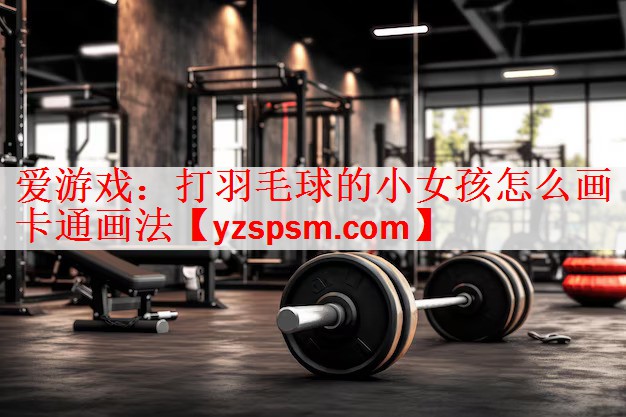 打羽毛球的小女孩怎么画卡通画法