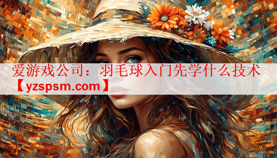 羽毛球入门先学什么技术