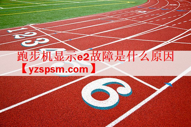 跑步机显示e2故障是什么原因
