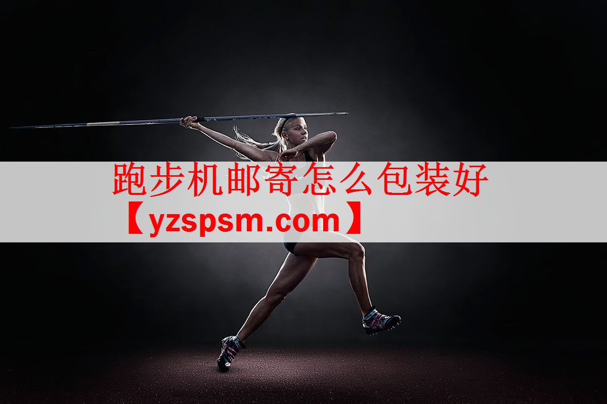 跑步机邮寄怎么包装好